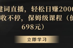 靠关键词直播，轻松日赚2000+，礼物收不停，保姆级课程（价值698元）【揭秘】