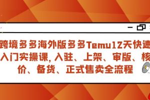 （7686期）跨境多多海外版多多Temu12天快速入门实战课，从入驻 上架到正式售卖全流程