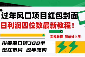 （8116期）过年风口项目红包封面，拼多多日销300单日利润四位数最新教程！