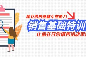 （7957期）销售基础特训营，建立销售基础专业能力，让你在日常销售活动里游刃余