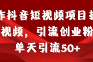 （9218期）制作抖音短视频项目拆解视频引流创业粉，一天引流50+教程+工具+素材