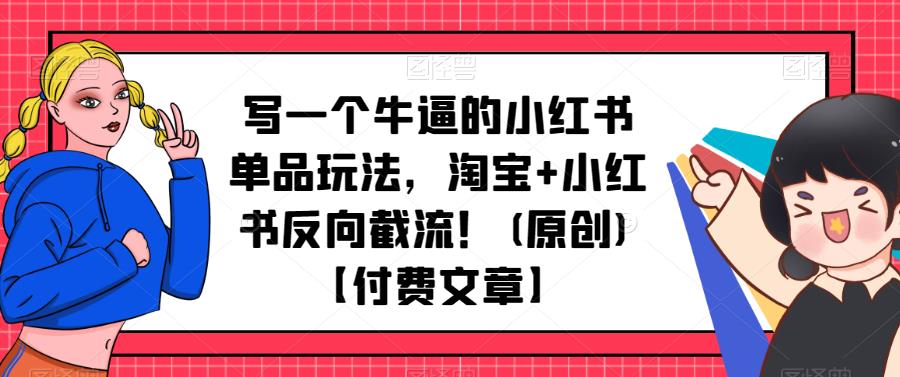 写一个牛逼的小红书单品玩法，淘宝+小红书反向截流！(原创)【付费文章】