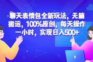 （6480期）聊天表情包全新玩法，无脑搬运，100%原创，每天操作一小时，实现日入500+