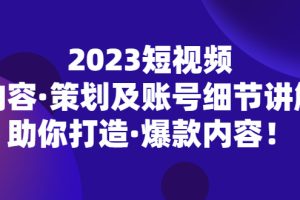 （5278期）2023短视频内容·策划及账号细节讲解，助你打造·爆款内容！