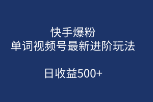 （7024期）快手爆粉，单词视频号最新进阶玩法，日收益500+（教程+素材）