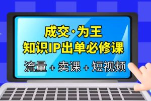 （6159期）成交·为王，知识·IP出单必修课（流量+卖课+短视频）