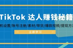 （12727期）TikTok&达人赚钱秘籍 手机设置/账号注册/素材/带货/爆款视频/提现方法