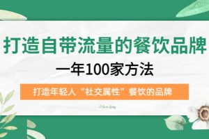 （5139期）打造自带流量的餐饮品牌：一年100家方法 打造年轻人“社交属性”餐饮的品牌