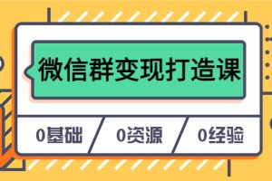 （6170期）人人必学的微信群变现打造课，让你的私域营销快人一步（17节-无水印）