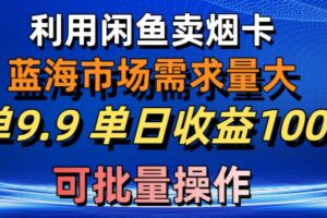 （10579期）利用咸鱼卖烟卡，蓝海市场需求量大，一单9.9单日收益1000+，可批量操作