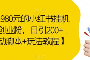 价值1980元的小红书挂机引流创业粉，日引200+【自动脚本+玩法教程】【揭秘】