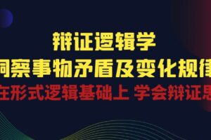 辩证逻辑学 | 洞察事物矛盾及变化规律，在形式逻辑基础上学会辩证思维