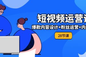 0基础学习短视频运营全套实战课，爆款内容设计+粉丝运营+内容变现(28节)