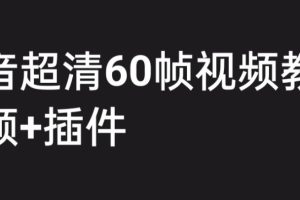 （6412期）外面收费2300的抖音高清60帧视频教程，学会如何制作视频（教程+插件）