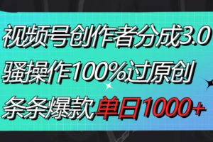 （8761期）视频号创作者分成3.0玩法，骚操作100%过原创，条条爆款，单日1000+