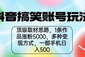 （6704期）抖音搞笑账号玩法，顶级取材思路，1条作品涨粉5000，一部手机日入500