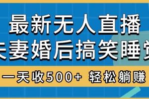 （8251期）无人直播最新玩法，婚后夫妻睡觉整蛊，礼物收不停，睡后收入500+，轻松…