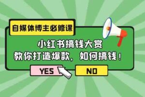 （9885期）自媒体博主必修课：小红书搞钱大赏，教你打造爆款，如何搞钱（11节课）