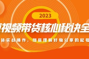 （4904期）短视频带货核心秘诀全辑：带货实战操作，彻底理解好物分享的起号逻辑