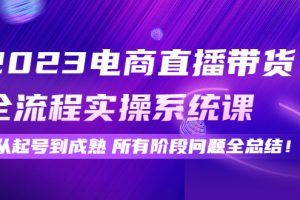 （4325期）2023电商直播带货全流程实操系统课：从起号到成熟所有阶段问题全总结！