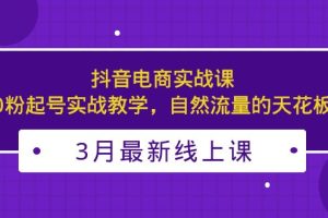 （5253期）3月最新抖音电商实战课：0粉起号实战教学，自然流量的天花板