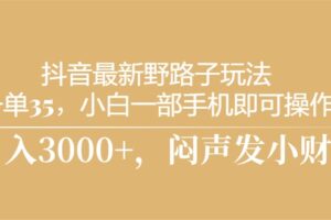 （10766期）抖音最新野路子玩法，一单35，小白一部手机即可操作，，日入3000+，闷…