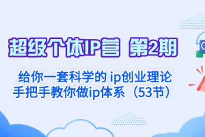 （8254期）超级个体·IP营 第2期：给你一套科学的 ip创业理论  手把手教你做ip体系…