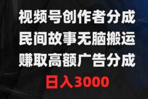 （9390期）视频号创作者分成，民间故事无脑搬运，赚取高额广告分成，日入3000