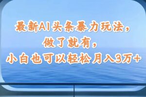 （12208期）最新AI头条暴力玩法，做了就有，小白也可以轻松月入3万+