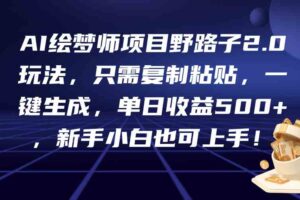 （9876期）AI绘梦师项目野路子2.0玩法，只需复制粘贴，一键生成，单日收益500+，新…