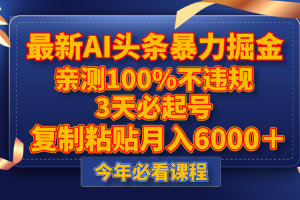 （8032期）最新AI头条暴力掘金，3天必起号，亲测100%不违规，复制粘贴月入6000＋