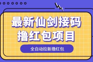 （5813期）最新仙剑接码撸红包项目，提现秒到账【软件+详细玩法教程】