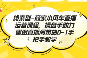 （7119期）线索型-商家小风车直播运营课程，操盘手助力留资直播间带货0-1手把手教学