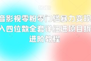 抖音影视零粉零门槛暴力变现，日入四位数全套详细进项目拆解进阶教程【揭秘】