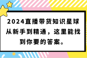 2024直播带货知识星球，从新手到精通，这里能找到你要的答案。