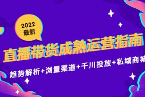 （4331期）2022最新直播带货成熟运营指南：趋势解析+浏量渠道+千川投放+私域商城