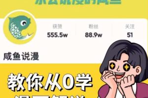 咸鱼说漫·教你从0学漫画解说 ：2个月时间涨粉88w，多种变现模式，一条视频收入过万