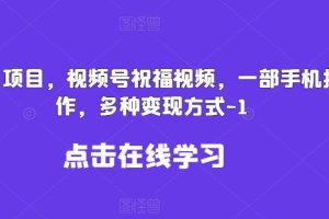 新风口项目，视频号祝福视频，一部手机操作，多种变现方式【揭秘】