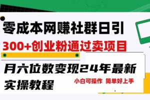 （9728期）零成本网赚群日引300+创业粉，卖项目月六位数变现，门槛低好上手！24年…