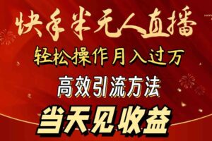 （9626期）2024快手半无人直播 简单操作月入1W+ 高效引流 当天见收益