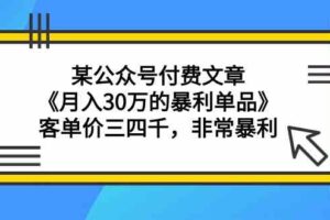 （9365期）某公众号付费文章《月入30万的暴利单品》客单价三四千，非常暴利