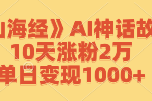 （12761期）《山海经》AI神话故事，10天涨粉2万，单日变现1000+