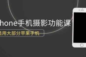 （9969期）0基础带你玩转iPhone手机摄影功能，适用大部分苹果手机（12节视频课）