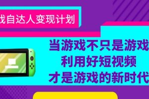 （6270期）游戏·自达人变现计划，当游戏不只是游戏，利用好短视频才是游戏的新时代