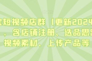 淘宝短视频店群（更新2024年2月），含店铺注册、选品思路、视频素材、上传产品等