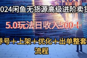 2024闲鱼无货源高级进阶卖货5.0，养号＋选品＋上架＋优化＋出单整套流程