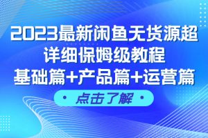 （7827期）2023最新闲鱼无货源超详细保姆级教程，基础篇+产品篇+运营篇（43节课）