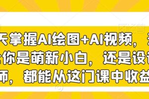 3天掌握AI绘图+AI视频，无论你是萌新小白，还是设计师，都能从这门课中收益