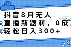 （6719期）抖音8月无人直播新题材，0成本，轻松日入300+