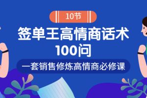 （3738期）销冠神课-签单王高情商话术100问：一套销售修炼高情商必修课！